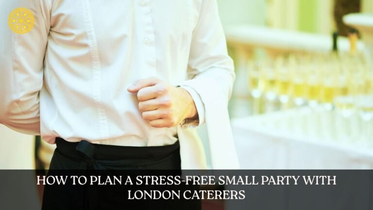 How to Plan a Stress-Free Small Party with London Caterers